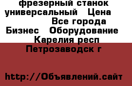 фрезерный станок универсальный › Цена ­ 130 000 - Все города Бизнес » Оборудование   . Карелия респ.,Петрозаводск г.